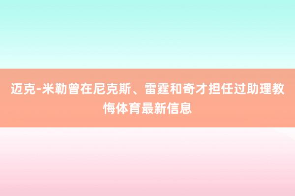 迈克-米勒曾在尼克斯、雷霆和奇才担任过助理教悔体育最新信息