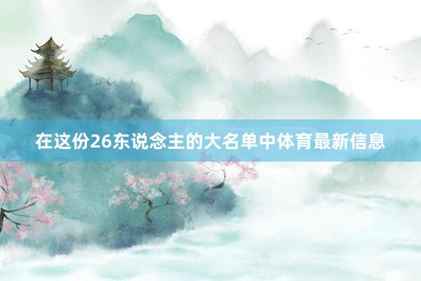 在这份26东说念主的大名单中体育最新信息