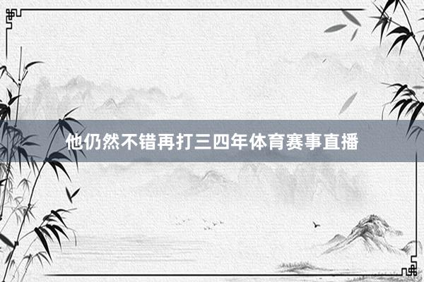 他仍然不错再打三四年体育赛事直播