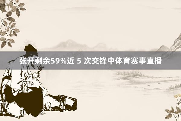张开剩余59%近 5 次交锋中体育赛事直播