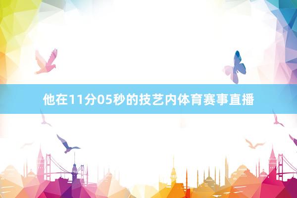 他在11分05秒的技艺内体育赛事直播