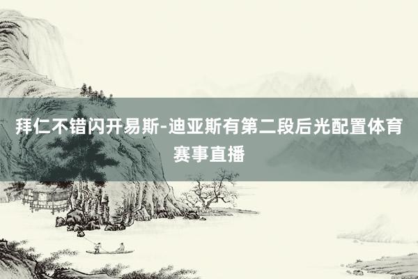 拜仁不错闪开易斯-迪亚斯有第二段后光配置体育赛事直播