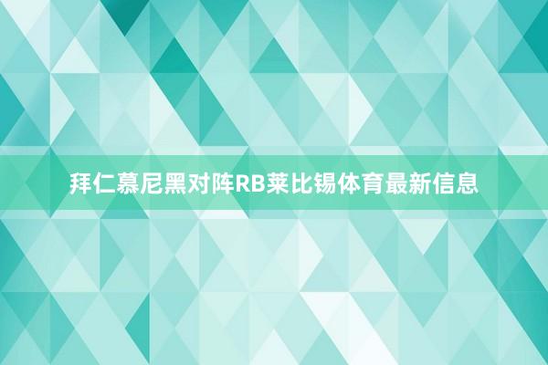 拜仁慕尼黑对阵RB莱比锡体育最新信息