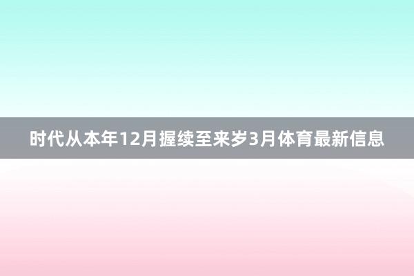 时代从本年12月握续至来岁3月体育最新信息