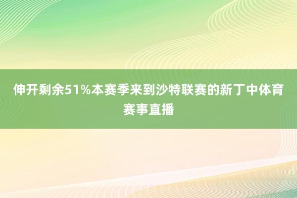 伸开剩余51%本赛季来到沙特联赛的新丁中体育赛事直播