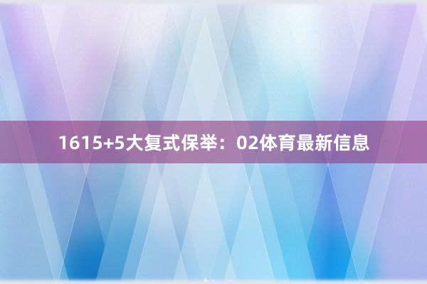 16　　15+5大复式保举：02体育最新信息