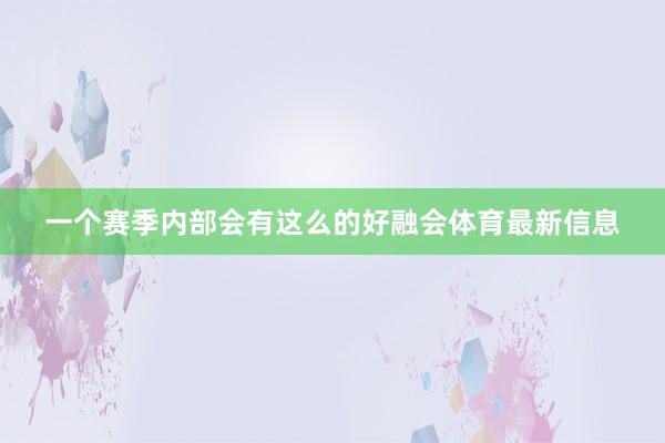 一个赛季内部会有这么的好融会体育最新信息