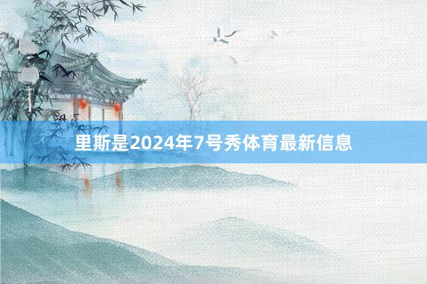 里斯是2024年7号秀体育最新信息