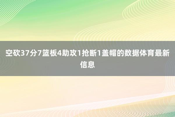空砍37分7篮板4助攻1抢断1盖帽的数据体育最新信息
