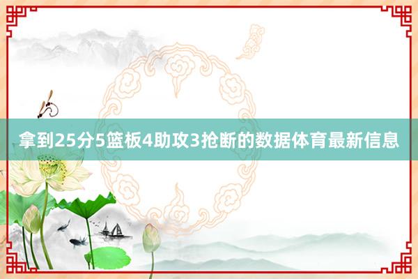 拿到25分5篮板4助攻3抢断的数据体育最新信息