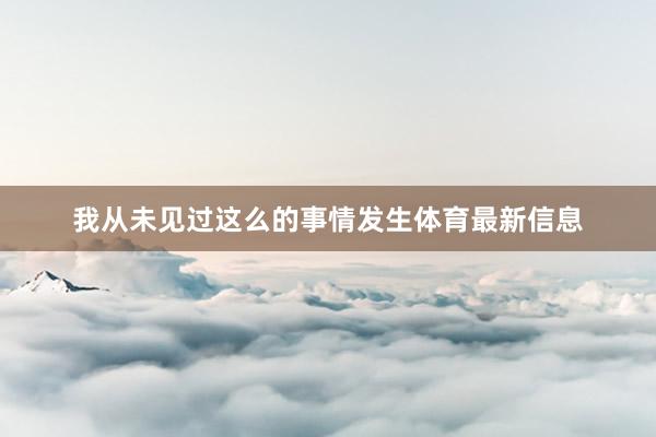 我从未见过这么的事情发生体育最新信息
