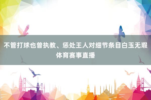 不管打球也曾执教、惩处王人对细节条目白玉无瑕体育赛事直播