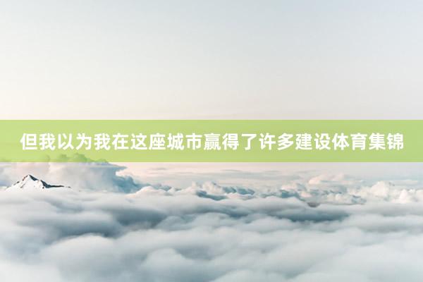 但我以为我在这座城市赢得了许多建设体育集锦