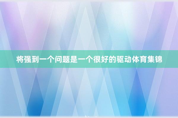 将强到一个问题是一个很好的驱动体育集锦