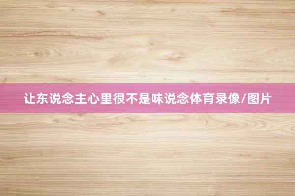 让东说念主心里很不是味说念体育录像/图片