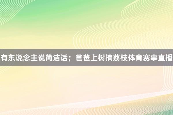 有东说念主说简洁话；爸爸上树摘荔枝体育赛事直播