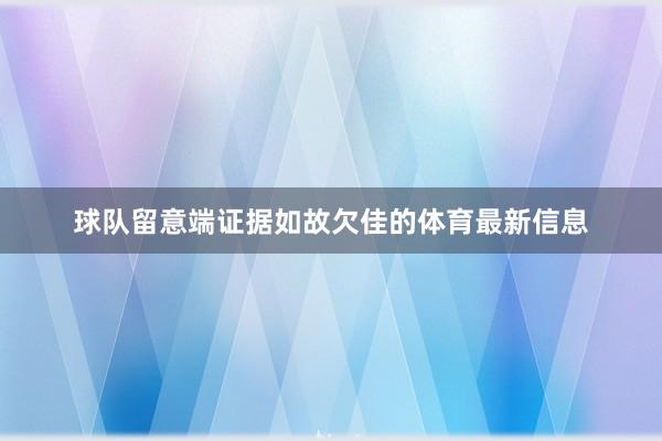 球队留意端证据如故欠佳的体育最新信息