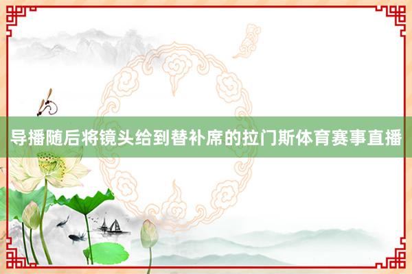 导播随后将镜头给到替补席的拉门斯体育赛事直播