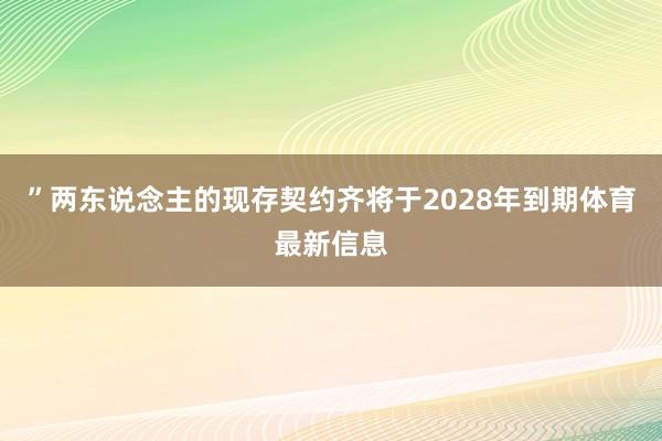 ”　　两东说念主的现存契约齐将于2028年到期体育最新信息