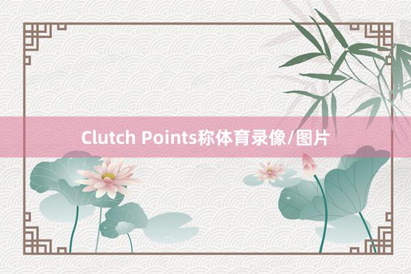 Clutch Points称体育录像/图片