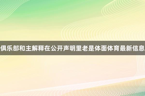 俱乐部和主解释在公开声明里老是体面体育最新信息