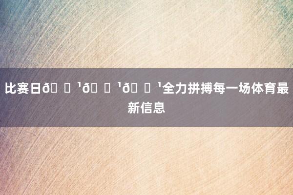 比赛日📹📹📹全力拼搏每一场体育最新信息