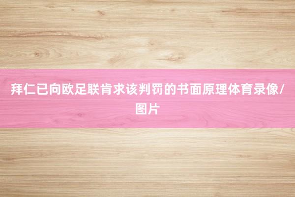 拜仁已向欧足联肯求该判罚的书面原理体育录像/图片