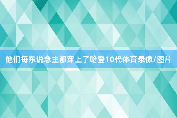 他们每东说念主都穿上了哈登10代体育录像/图片