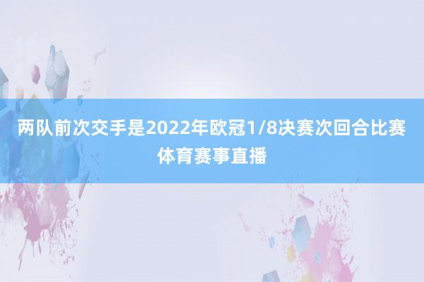 两队前次交手是2022年欧冠1/8决赛次回合比赛体育赛事直播