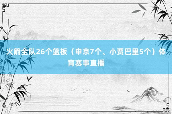 火箭全队26个篮板（申京7个、小贾巴里5个）体育赛事直播