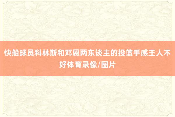 快船球员科林斯和邓恩两东谈主的投篮手感王人不好体育录像/图片