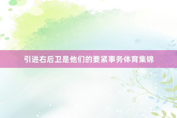 引进右后卫是他们的要紧事务体育集锦