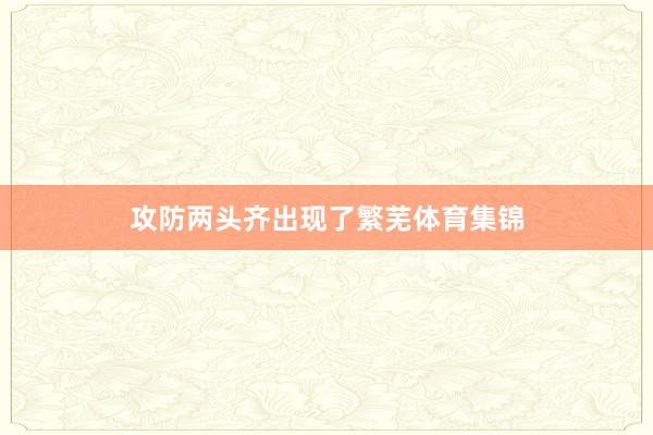 攻防两头齐出现了繁芜体育集锦