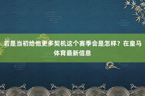 若是当初给他更多契机这个赛季会是怎样？在皇马体育最新信息