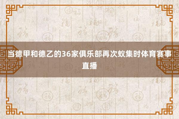 当德甲和德乙的36家俱乐部再次蚁集时体育赛事直播