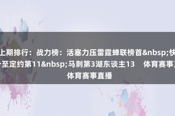 上期排行：战力榜：活塞力压雷霆蝉联榜首快船升至定约第11马刺第3湖东谈主13    体育赛事直播