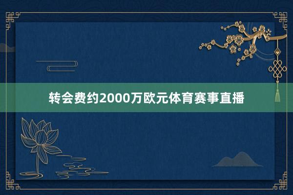 转会费约2000万欧元体育赛事直播