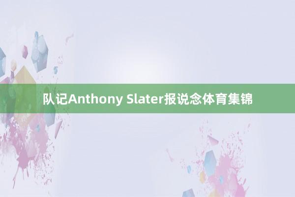 队记Anthony Slater报说念体育集锦