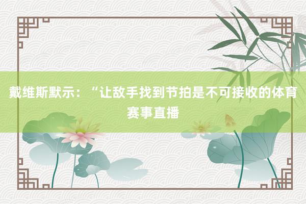 戴维斯默示：“让敌手找到节拍是不可接收的体育赛事直播